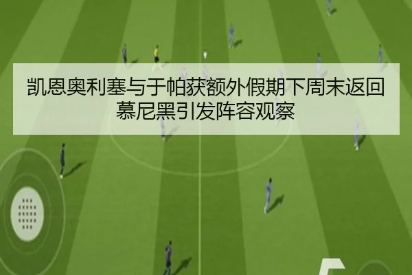 凯恩奥利塞与于帕获额外假期下周末返回慕尼黑引发阵容观察
